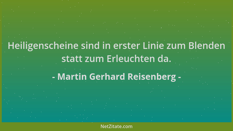 Martin Gerhard Reisenberg - Heiligenscheine sind in erster Linie zum Blenden statt zum Erleuchten da....