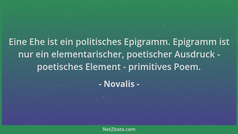 Novalis - Eine Ehe ist ein politisches Epigramm. Epigramm ist nur ein elementarischer, poetischer Ausdruck - poetisches Ele...
