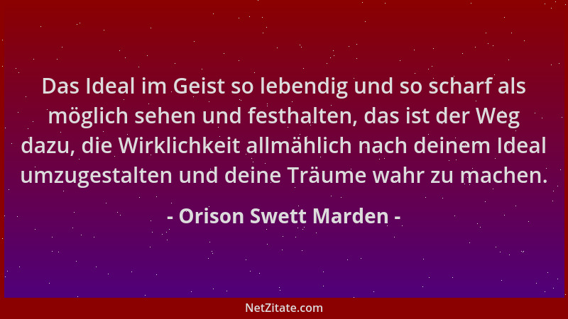 Orison Swett Marden - Das Ideal im Geist so lebendig und so scharf als möglich sehen und festhalten, das ist der Weg dazu,...