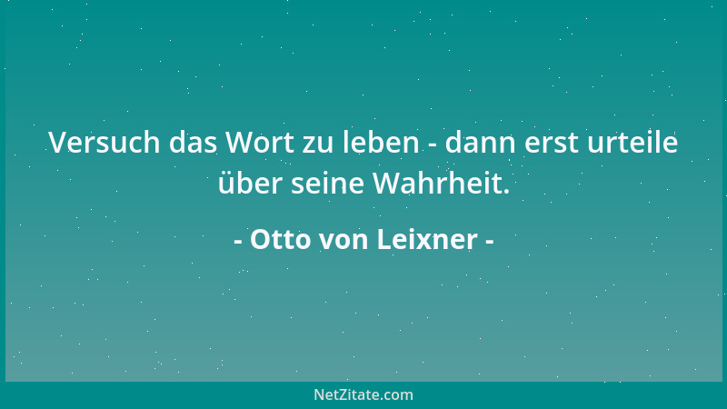 Otto von Leixner - Versuch das Wort zu leben - dann erst urteile über seine Wahrheit....