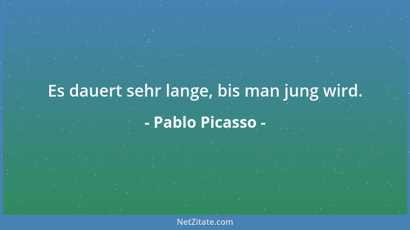 Pablo Picasso - Es dauert sehr lange, bis man jung wird....