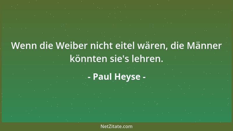 Paul Heyse - Wenn die Weiber nicht eitel wären, die Männer könnten sie 's lehren....