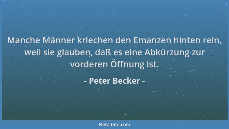Peter Becker - Manche Männer kriechen den Emanzen hinten rein, weil sie glauben, daß es eine Abkürzung zur vorderen Öffnung...