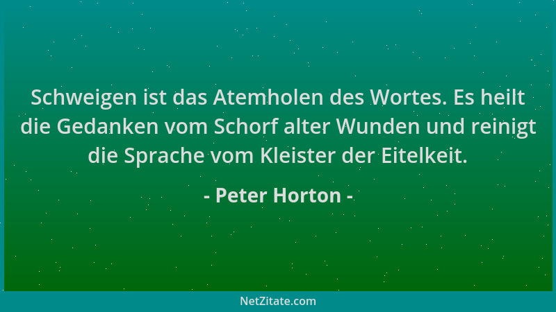Peter Horton - Schweigen ist das Atemholen des Wortes. Es heilt die Gedanken vom Schorf alter Wunden und reinigt die Sprach...