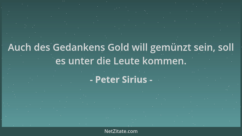 Peter Sirius - Auch des Gedankens Gold will gemünzt sein, soll es unter die Leute kommen....