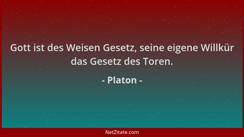 Platon - Gott ist des Weisen Gesetz, seine eigene Willkür das Gesetz des Toren....