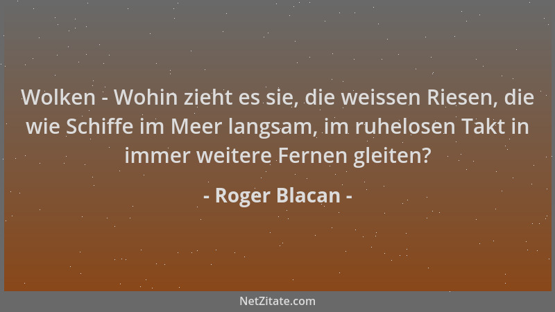 Roger Blacan - Wolken - Wohin zieht es sie, die weissen Riesen, die wie Schiffe im Meer langsam, im ruhelosen Takt in immer...