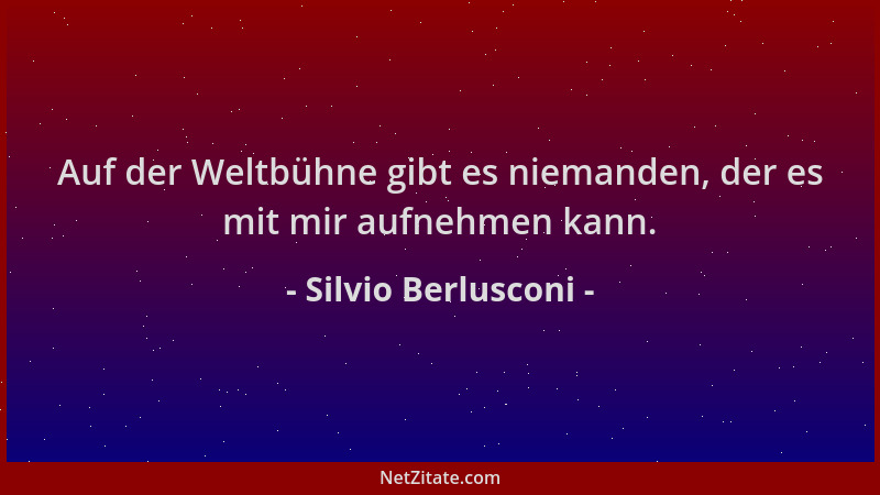 Silvio Berlusconi - Auf der Weltbühne gibt es niemanden, der es mit mir aufnehmen kann....