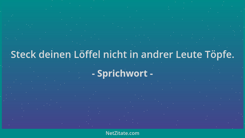 Sprichwort - Steck deinen Löffel nicht in andrer Leute Töpfe....