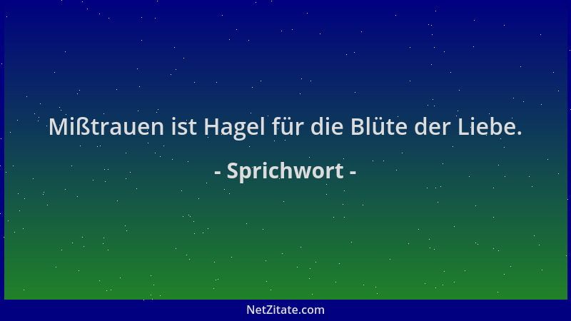 Sprichwort - Mißtrauen ist Hagel für die Blüte der Liebe....