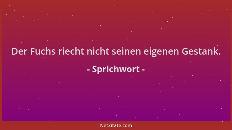 Sprichwort - Der Fuchs riecht nicht seinen eigenen Gestank....