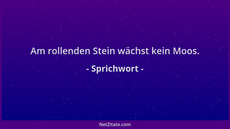 Sprichwort - Am rollenden Stein wächst kein Moos....