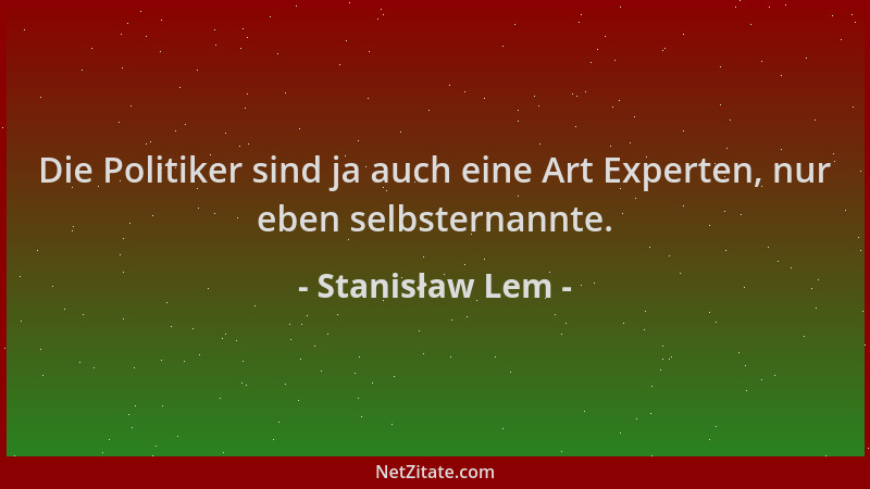 Stanisław Lem - Die Politiker sind ja auch eine Art Experten, nur eben selbsternannte....