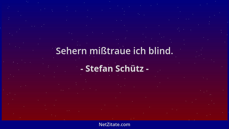 Stefan Schütz - Sehern mißtraue ich blind....