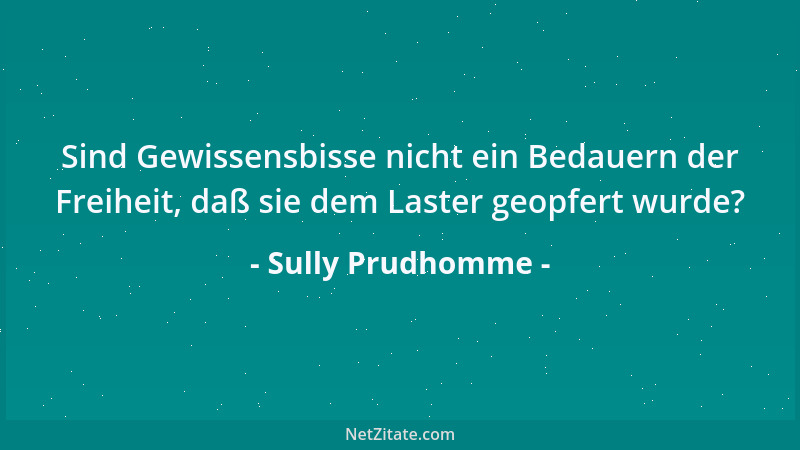 Sully Prudhomme - Sind Gewissensbisse nicht ein Bedauern der Freiheit, daß sie dem Laster geopfert wurde?...