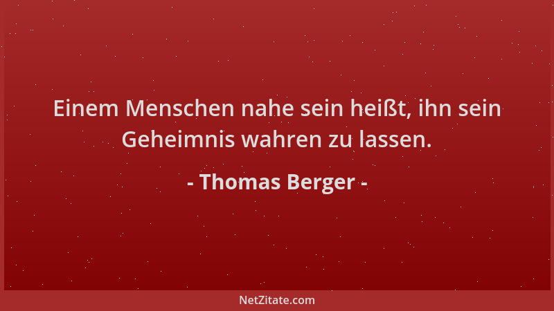 Thomas Berger - Einem Menschen nahe sein heißt, ihn sein Geheimnis wahren zu lassen....