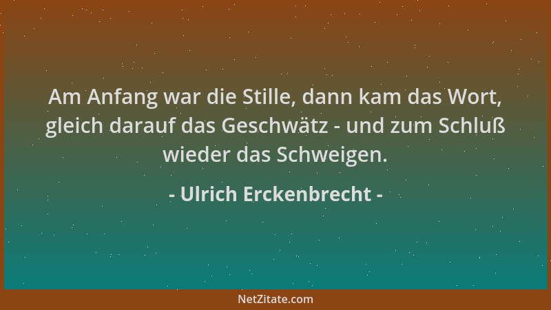 Ulrich Erckenbrecht - Am Anfang war die Stille, dann kam das Wort, gleich darauf das Geschwätz - und zum Schluß wieder das...
