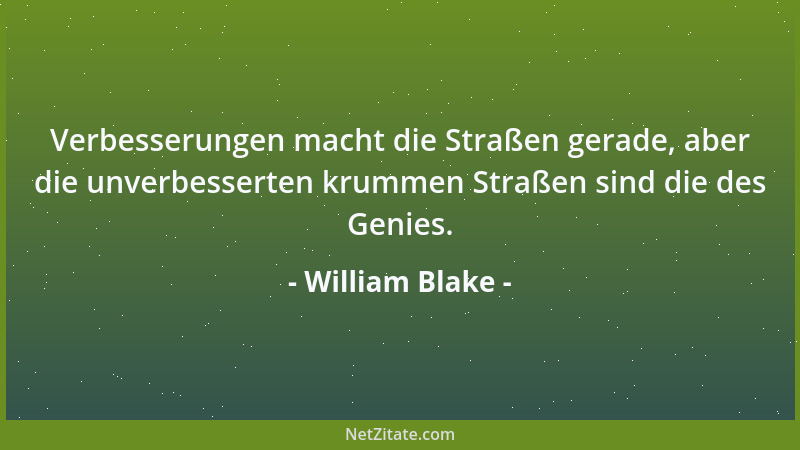 William Blake - Verbesserungen macht die Straßen gerade, aber die unverbesserten krummen Straßen sind die des Genies....