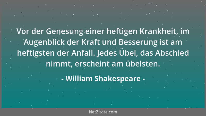 William Shakespeare - Vor der Genesung einer heftigen Krankheit, im Augenblick der Kraft und Besserung ist am heftigsten de...