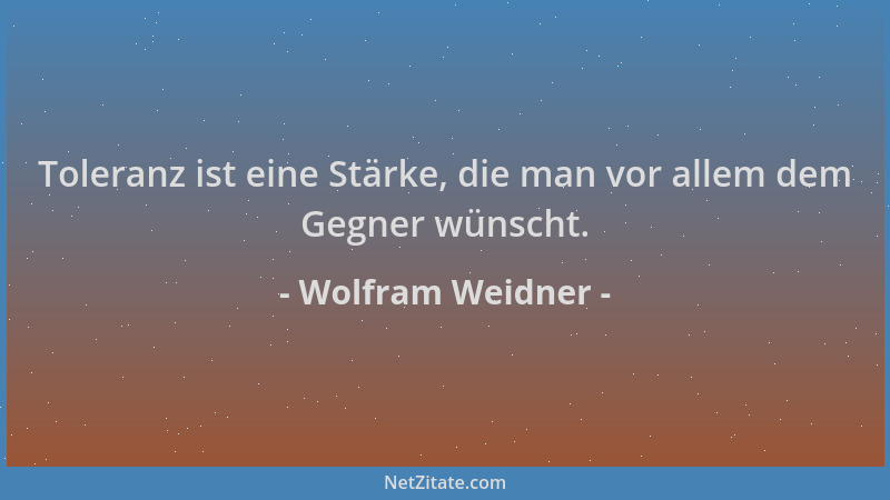 Wolfram Weidner - Toleranz ist eine Stärke, die man vor allem dem Gegner wünscht....