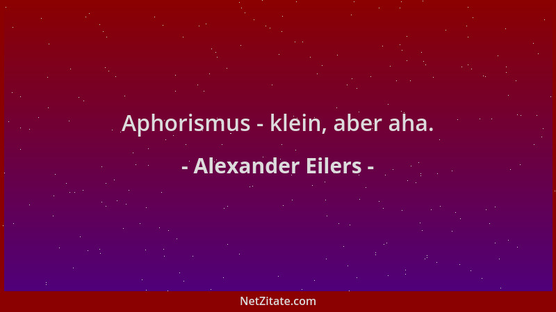 Alexander Eilers - Aphorismus - klein, aber aha....