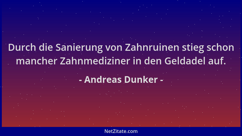 Andreas Dunker - Durch die Sanierung von Zahnruinen stieg schon mancher Zahnmediziner in den Geldadel auf....