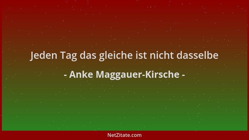 Anke Maggauer-Kirsche - Jeden Tag das gleiche ist nicht dasselbe...