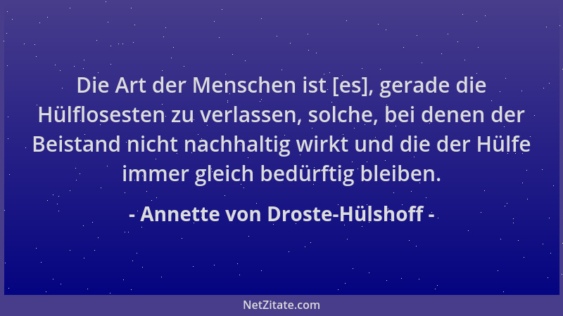 Annette von Droste-Hülshoff - Die Art der Menschen ist [es], gerade die Hülflosesten zu verlassen, solche, bei denen der Be...