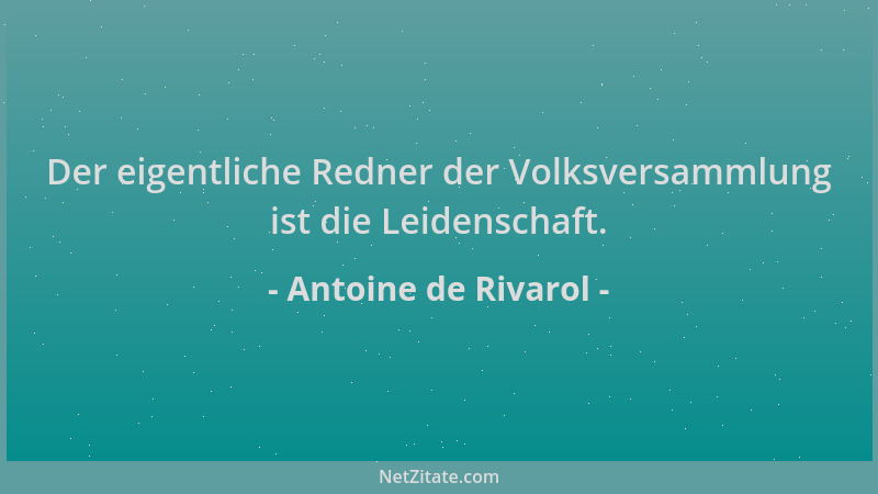 Antoine de Rivarol - Der eigentliche Redner der Volksversammlung ist die Leidenschaft....