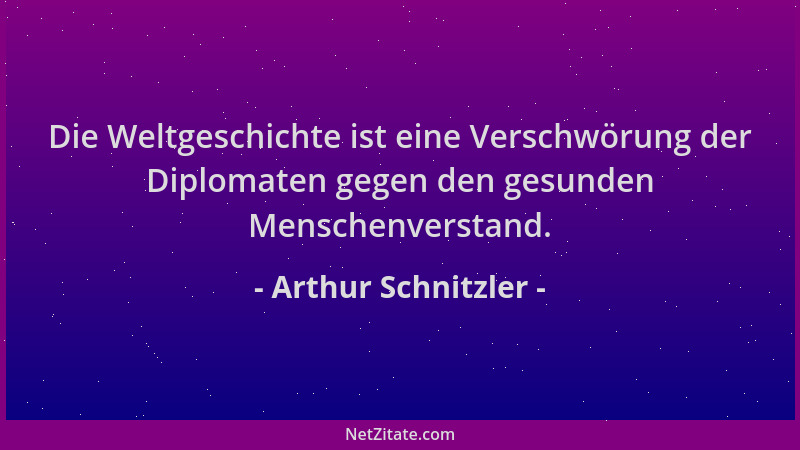 Arthur Schnitzler - Die Weltgeschichte ist eine Verschwörung der Diplomaten gegen den gesunden Menschenverstand....