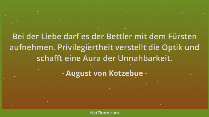 August von Kotzebue - Bei der Liebe darf es der Bettler mit dem Fürsten aufnehmen. Privilegiertheit verstellt die Optik und...