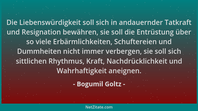 Bogumil Goltz - Die Liebenswürdigkeit soll sich in andauernder Tatkraft und Resignation bewähren, sie soll die Entrüstung ü...
