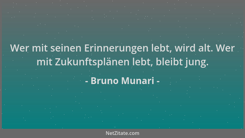Bruno Munari - Wer mit seinen Erinnerungen lebt, wird alt. Wer mit Zukunftsplänen lebt, bleibt jung....
