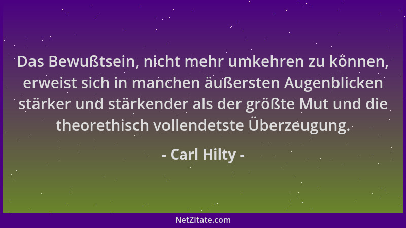 Carl Hilty - Das Bewußtsein, nicht mehr umkehren zu können, erweist sich in manchen äußersten Augenblicken stärker und stär...