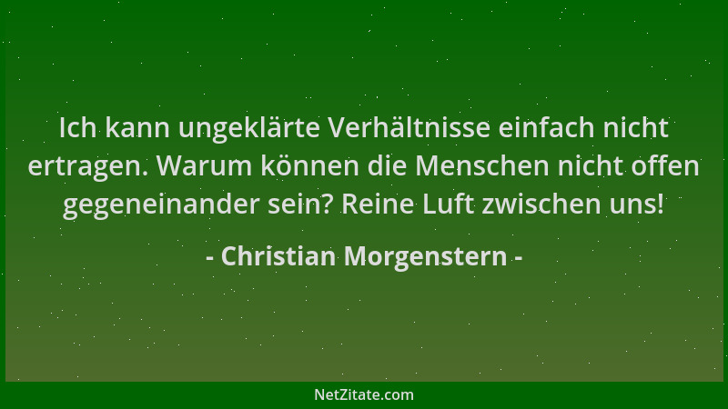 Christian Morgenstern - Ich kann ungeklärte Verhältnisse einfach nicht ertragen. Warum können die Menschen nicht offen gege...