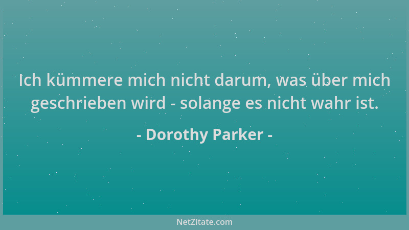 Dorothy Parker - Ich kümmere mich nicht darum, was über mich geschrieben wird - solange es nicht wahr ist....