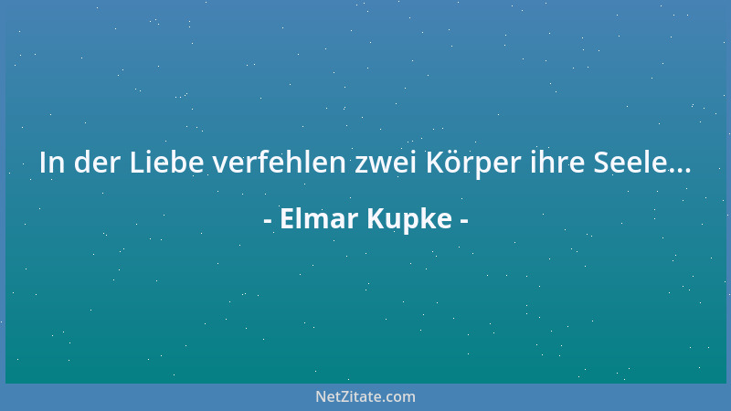 Elmar Kupke - In der Liebe verfehlen zwei Körper ihre Seele......