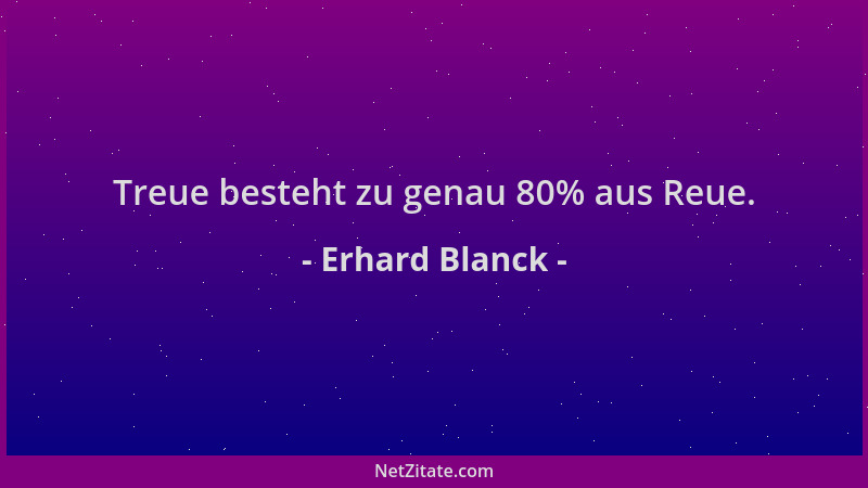 Erhard Blanck - Treue besteht zu genau 80% aus Reue....