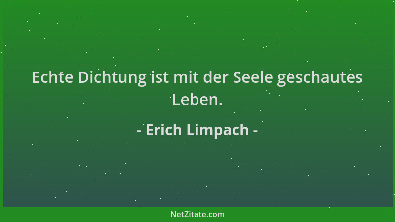 Erich Limpach - Echte Dichtung ist mit der Seele geschautes Leben....