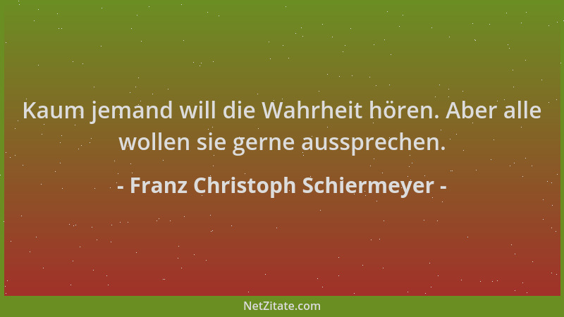 Franz Christoph Schiermeyer - Kaum jemand will die Wahrheit hören. Aber alle wollen sie gerne aussprechen....