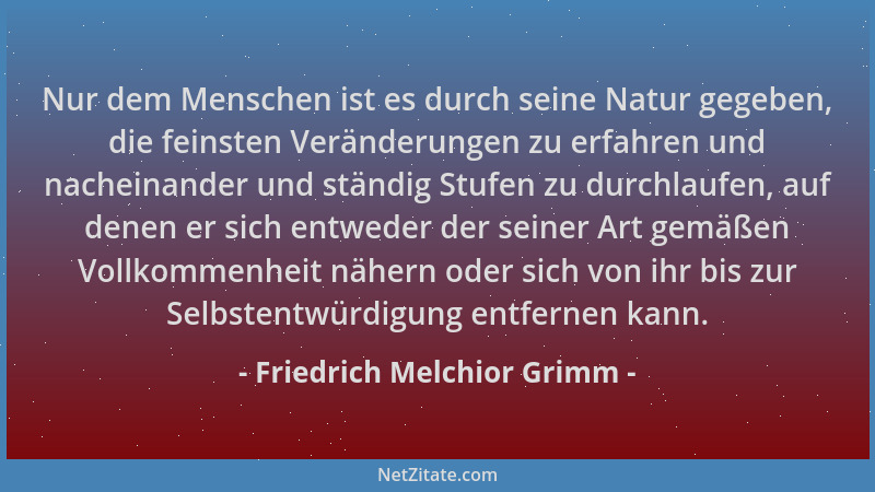 Friedrich Melchior Grimm - Nur dem Menschen ist es durch seine Natur gegeben, die feinsten Veränderungen zu erfahren und na...