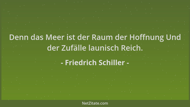 Friedrich Schiller - Denn das Meer ist der Raum der Hoffnung Und der Zufälle launisch Reich....