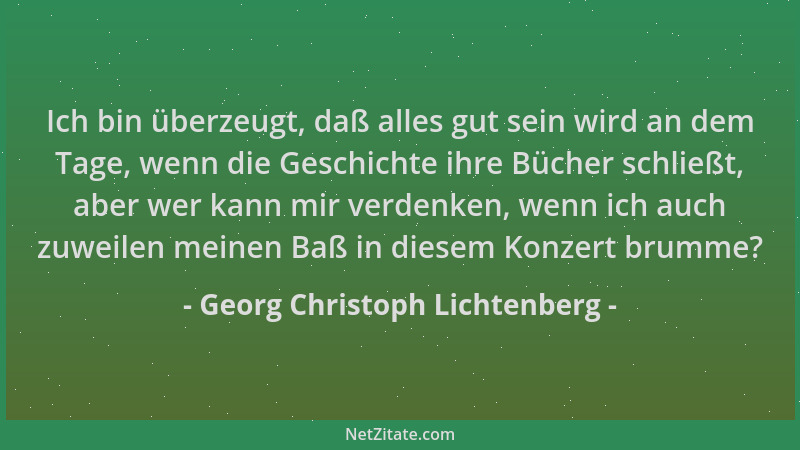 Georg Christoph Lichtenberg - Ich bin überzeugt, daß alles gut sein wird an dem Tage, wenn die Geschichte ihre Bücher schli...