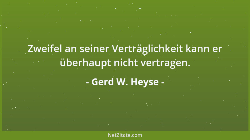 Gerd W. Heyse - Zweifel an seiner Verträglichkeit kann er überhaupt nicht vertragen....
