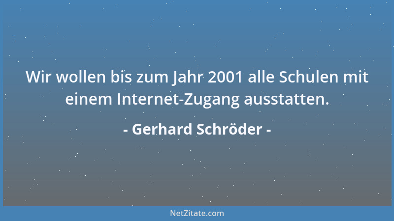 Gerhard Schröder - Wir wollen bis zum Jahr 2001 alle Schulen mit einem Internet-Zugang ausstatten....