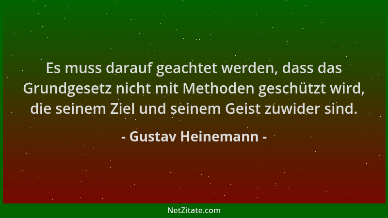 Gustav Heinemann - Es muss darauf geachtet werden, dass das Grundgesetz nicht mit Methoden geschützt wird, die seinem Ziel...