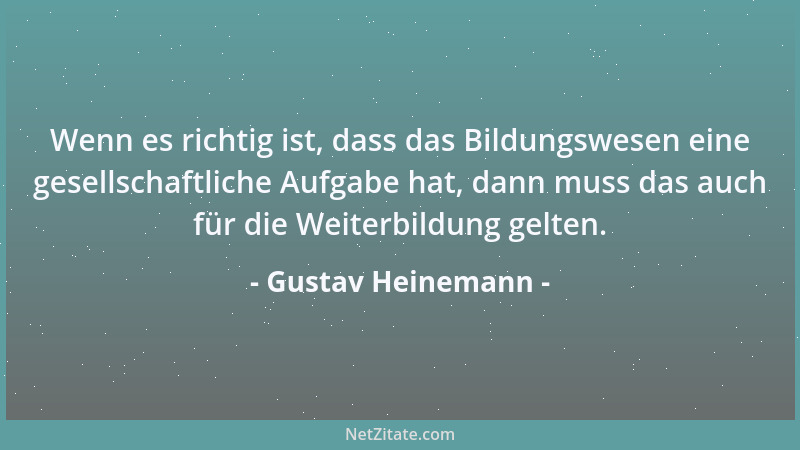 Gustav Heinemann - Wenn es richtig ist, dass das Bildungswesen eine gesellschaftliche Aufgabe hat, dann muss das auch für d...