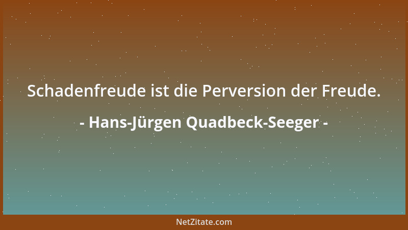 Hans-Jürgen Quadbeck-Seeger - Schadenfreude ist die Perversion der Freude....