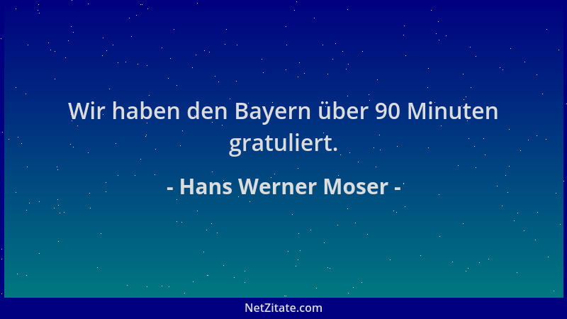 Hans Werner Moser - Wir haben den Bayern über 90 Minuten gratuliert....