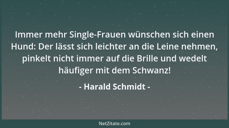 Harald Schmidt - Immer mehr Single-Frauen wünschen sich einen Hund: Der lässt sich leichter an die Leine nehmen, pinkelt ni...